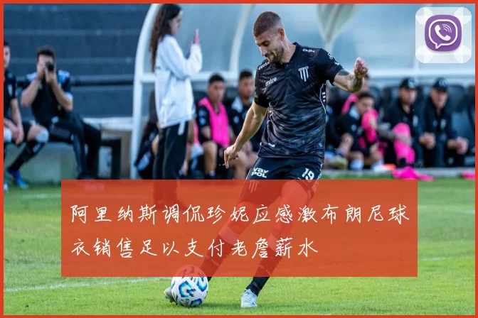 阿里纳斯调侃珍妮应感激布朗尼球衣销售足以支付老詹薪水