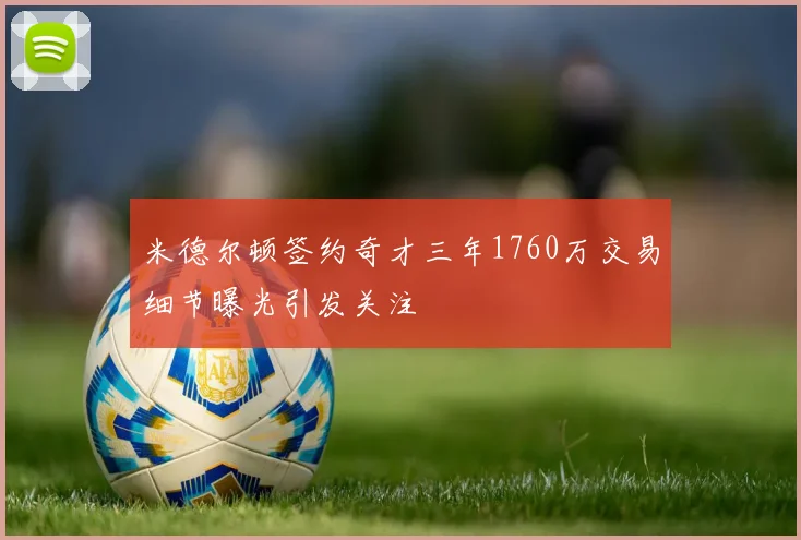 米德尔顿签约奇才三年1760万交易细节曝光引发关注