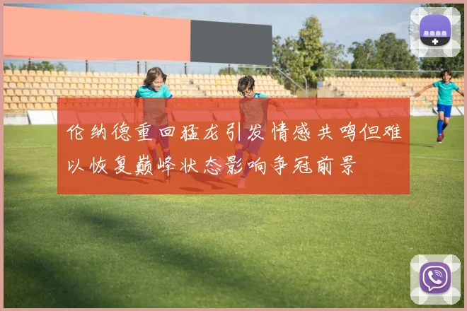 伦纳德重回猛龙引发情感共鸣但难以恢复巅峰状态影响争冠前景