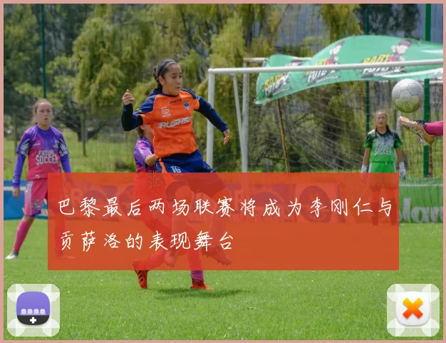 巴黎最后两场联赛将成为李刚仁与贡萨洛的表现舞台