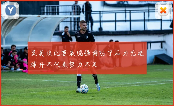 莱奥谈比赛表现强调防守压力无进球并不代表努力不足