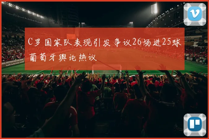 C罗国家队表现引发争议26场进25球葡萄牙舆论热议
