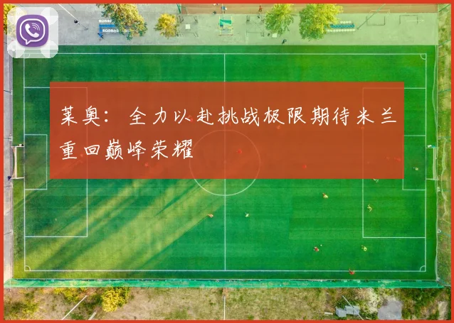 莱奥：全力以赴挑战极限期待米兰重回巅峰荣耀