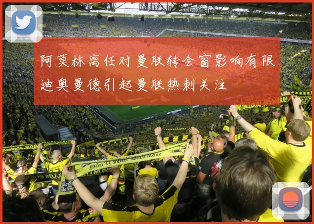 阿莫林离任对曼联转会窗影响有限迪奥曼德引起曼联热刺关注