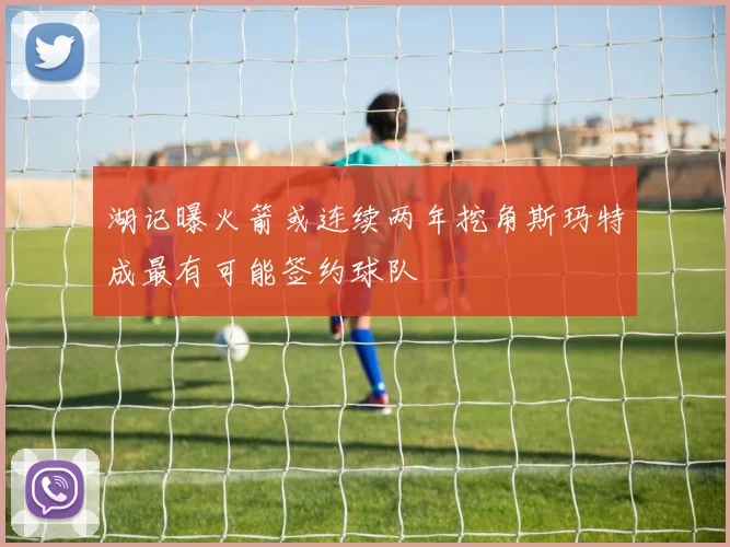 湖记曝火箭或连续两年挖角斯玛特成最有可能签约球队